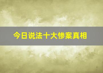 今日说法十大惨案真相