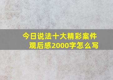 今日说法十大精彩案件观后感2000字怎么写