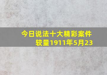 今日说法十大精彩案件较量1911年5月23