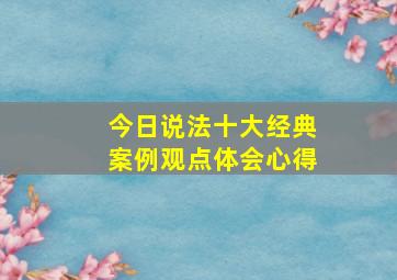 今日说法十大经典案例观点体会心得