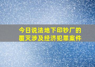 今日说法地下印钞厂的覆灭涉及经济犯罪案件