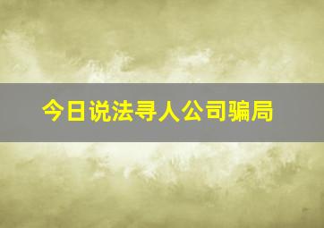 今日说法寻人公司骗局