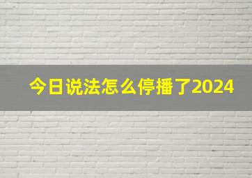 今日说法怎么停播了2024