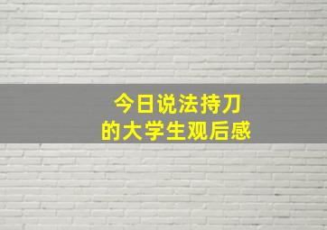 今日说法持刀的大学生观后感