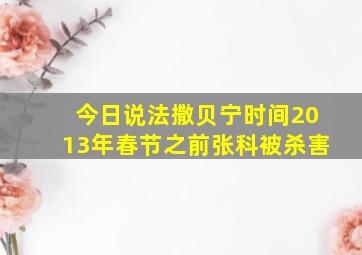 今日说法撒贝宁时间2013年春节之前张科被杀害