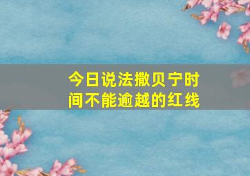 今日说法撒贝宁时间不能逾越的红线