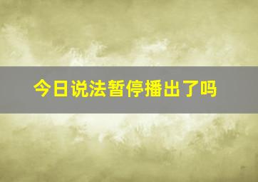 今日说法暂停播出了吗