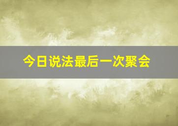 今日说法最后一次聚会