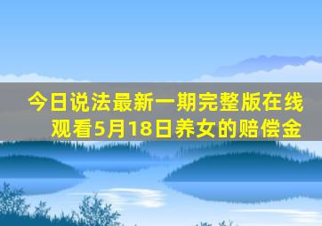 今日说法最新一期完整版在线观看5月18日养女的赔偿金