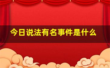 今日说法有名事件是什么