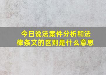 今日说法案件分析和法律条文的区别是什么意思