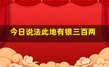 今日说法此地有银三百两