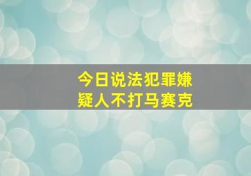 今日说法犯罪嫌疑人不打马赛克