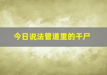 今日说法管道里的干尸