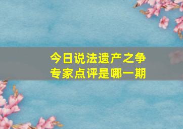 今日说法遗产之争专家点评是哪一期