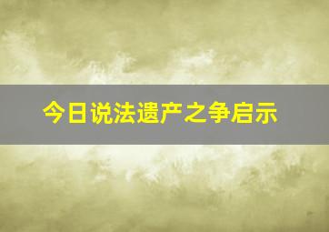 今日说法遗产之争启示