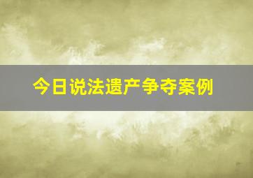 今日说法遗产争夺案例