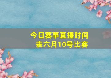 今日赛事直播时间表六月10号比赛