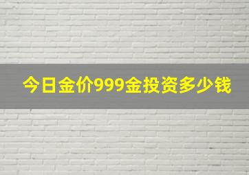 今日金价999金投资多少钱