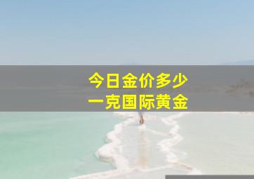 今日金价多少一克国际黄金