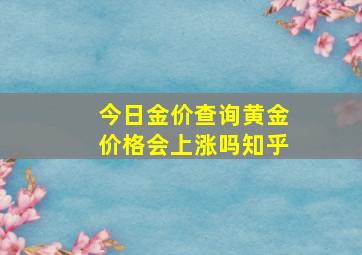 今日金价查询黄金价格会上涨吗知乎