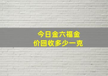 今日金六福金价回收多少一克