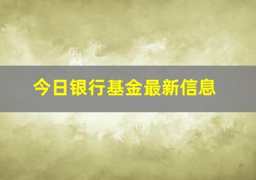 今日银行基金最新信息