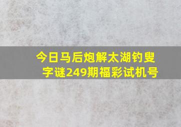 今日马后炮解太湖钓叟字谜249期福彩试机号