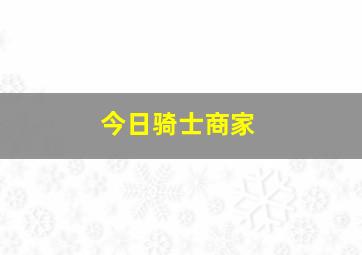 今日骑士商家