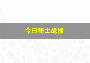 今日骑士战报