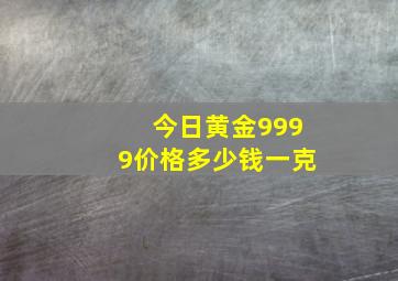 今日黄金9999价格多少钱一克