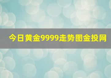 今日黄金9999走势图金投网