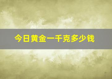 今日黄金一千克多少钱