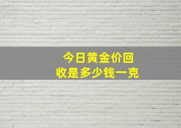 今日黄金价回收是多少钱一克