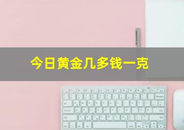 今日黄金几多钱一克