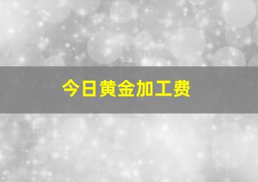 今日黄金加工费