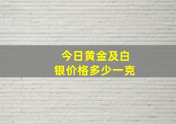 今日黄金及白银价格多少一克