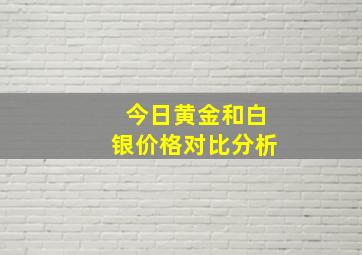 今日黄金和白银价格对比分析