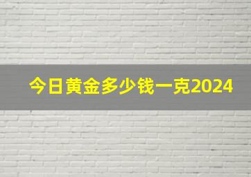 今日黄金多少钱一克2024