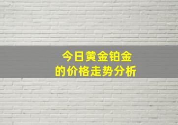 今日黄金铂金的价格走势分析