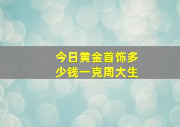 今日黄金首饰多少钱一克周大生