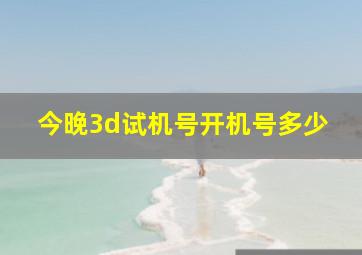 今晚3d试机号开机号多少