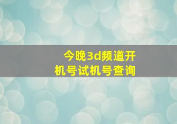 今晚3d频道开机号试机号查询