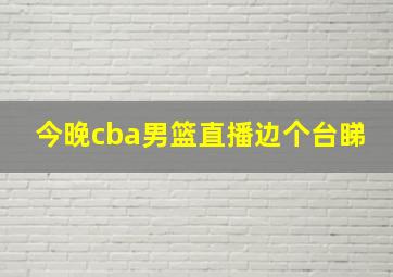 今晚cba男篮直播边个台睇