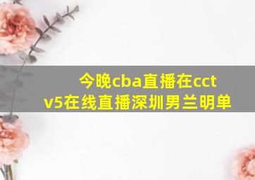 今晚cba直播在cctv5在线直播深圳男兰明单