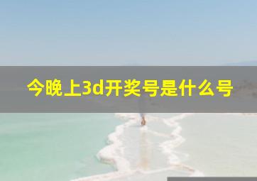 今晚上3d开奖号是什么号