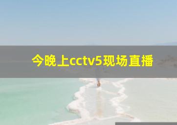 今晚上cctv5现场直播