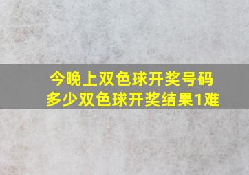 今晚上双色球开奖号码多少双色球开奖结果1难