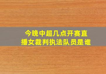 今晚中超几点开赛直播女裁判执法队员是谁