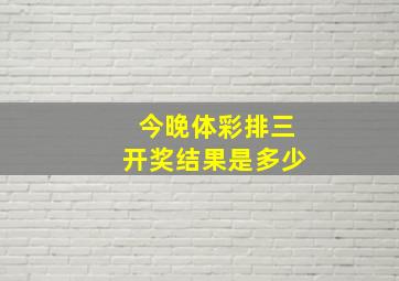 今晚体彩排三开奖结果是多少